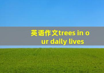 英语作文trees in our daily lives